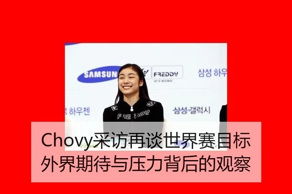 Chovy采访再谈世界赛目标 外界期待与压力背后的观察